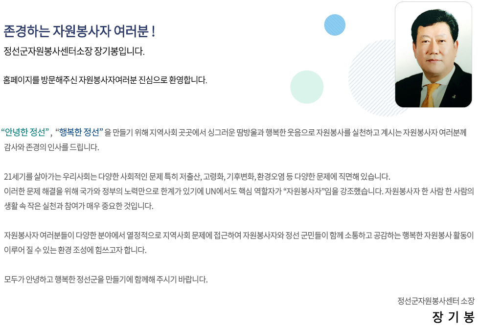 존경하는 자원봉사자 여러분!
정선군자원봉사센터소장 장기봉입니다. 홈페이지를 방문해주신 자원봉사자여러분 진심으로 환영합니다. 